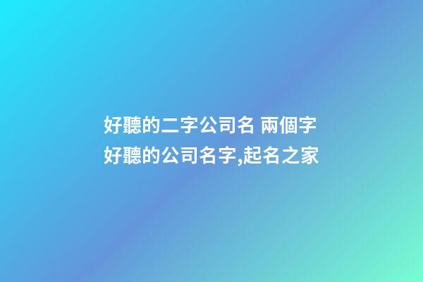 好聽的二字公司名 兩個字好聽的公司名字,起名之家